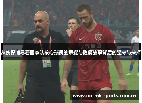 从伤停消息看国家队核心球员的荣耀与隐痛故事背后的坚守与抉择